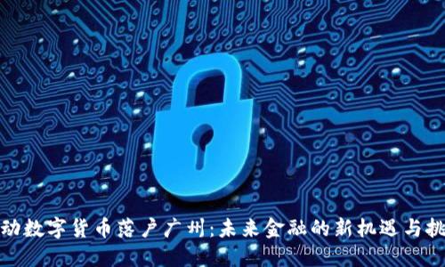 推动数字货币落户广州：未来金融的新机遇与挑战